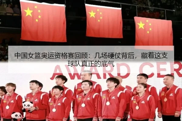 中国女篮奥运资格赛回顾：几场硬仗背后，藏着这支球队真正的底气