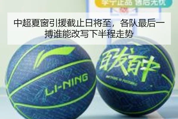 中超夏窗引援截止日将至，各队最后一搏谁能改写下半程走势